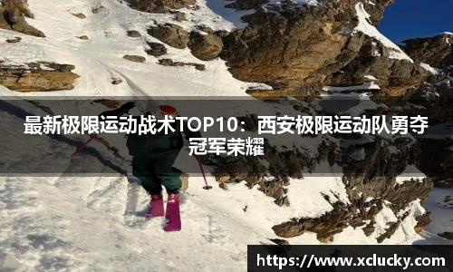 最新极限运动战术TOP10：西安极限运动队勇夺冠军荣耀