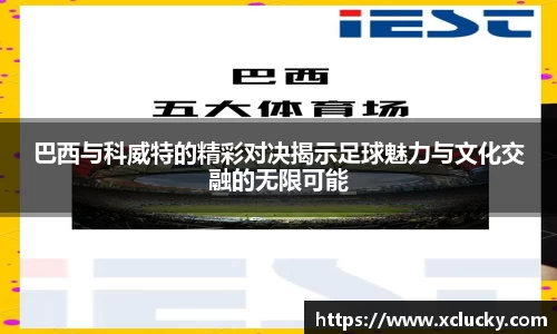 巴西与科威特的精彩对决揭示足球魅力与文化交融的无限可能